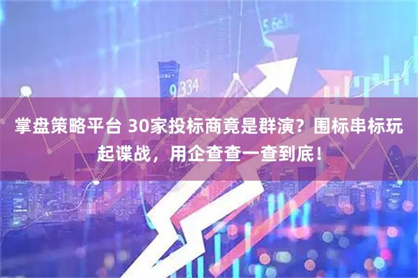 掌盘策略平台 30家投标商竟是群演？围标串标玩起谍战，用企查查一查到底！