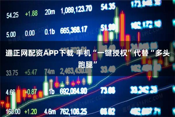 道正网配资APP下载 手机“一键授权”代替“多头跑腿”