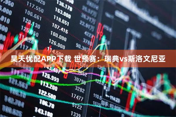 昊天优配APP下载 世预赛：瑞典vs斯洛文尼亚
