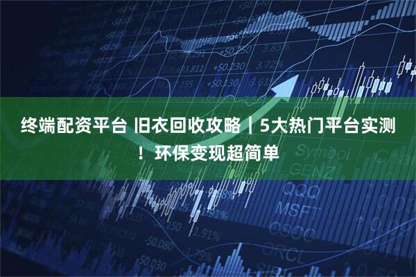 终端配资平台 旧衣回收攻略｜5大热门平台实测！环保变现超简单