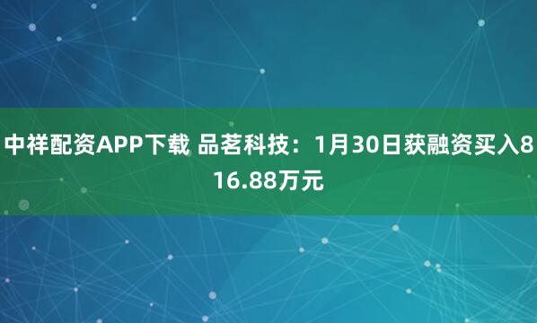 中祥配资APP下载 品茗科技：1月30日获融资买入816.88万元