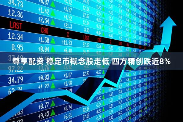 尊享配资 稳定币概念股走低 四方精创跌近8%