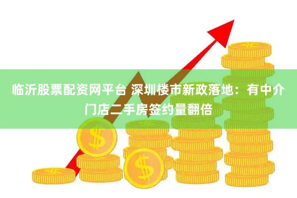临沂股票配资网平台 深圳楼市新政落地：有中介门店二手房签约量翻倍